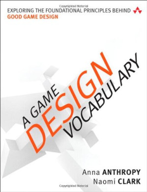 A Game Design Vocabulary: Exploring the Foundational Principles Behind Good Game Design - Naomi Clark & Anna Anthropy [Naomi Clark] - 9780321886927-1